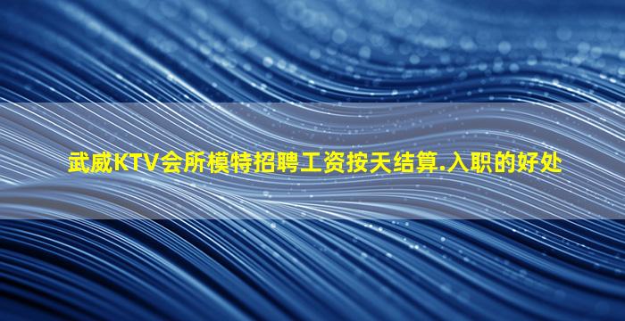 武威KTV会所模特招聘工资按天结算.入职的好处